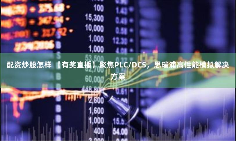 配资炒股怎样 【有奖直播】聚焦PLC/DCS，思瑞浦高性能模拟解决方案