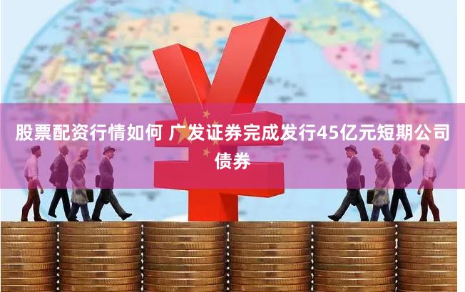 股票配资行情如何 广发证券完成发行45亿元短期公司债券