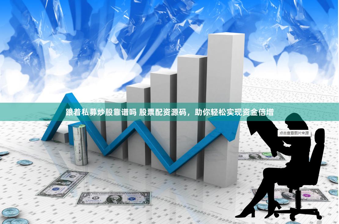 跟着私募炒股靠谱吗 股票配资源码，助你轻松实现资金倍增