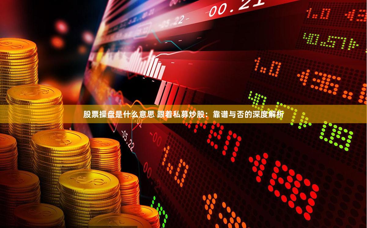 股票操盘是什么意思 跟着私募炒股：靠谱与否的深度解析
