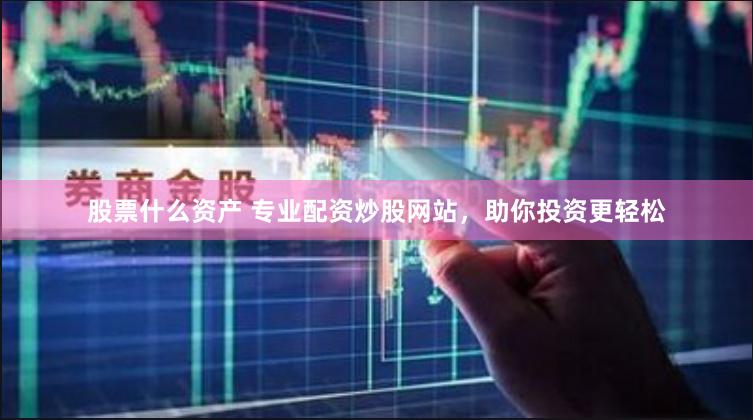 股票什么资产 专业配资炒股网站，助你投资更轻松