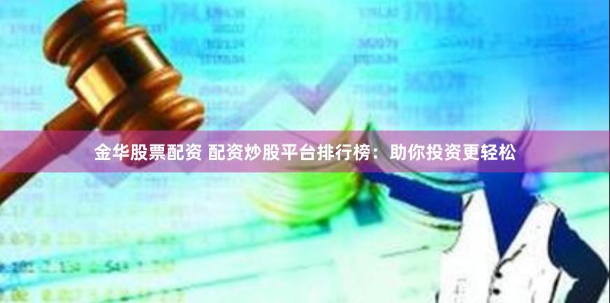 金华股票配资 配资炒股平台排行榜：助你投资更轻松