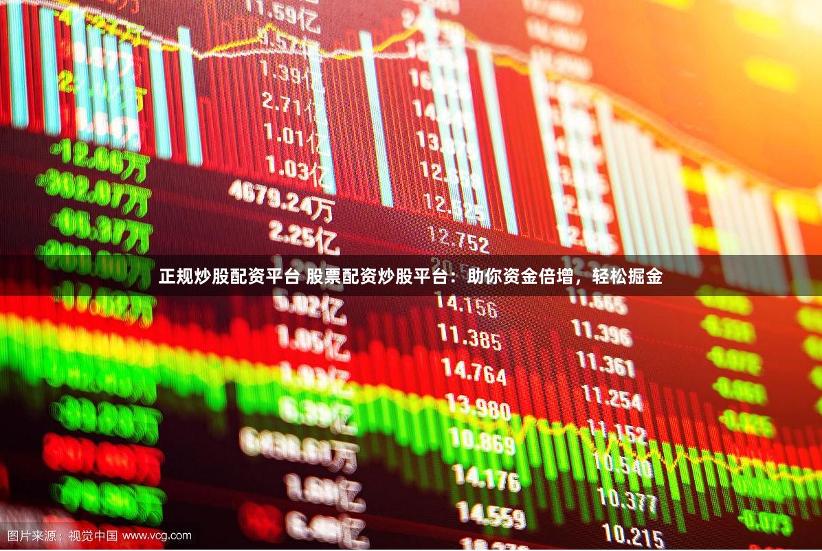 正规炒股配资平台 股票配资炒股平台：助你资金倍增，轻松掘金