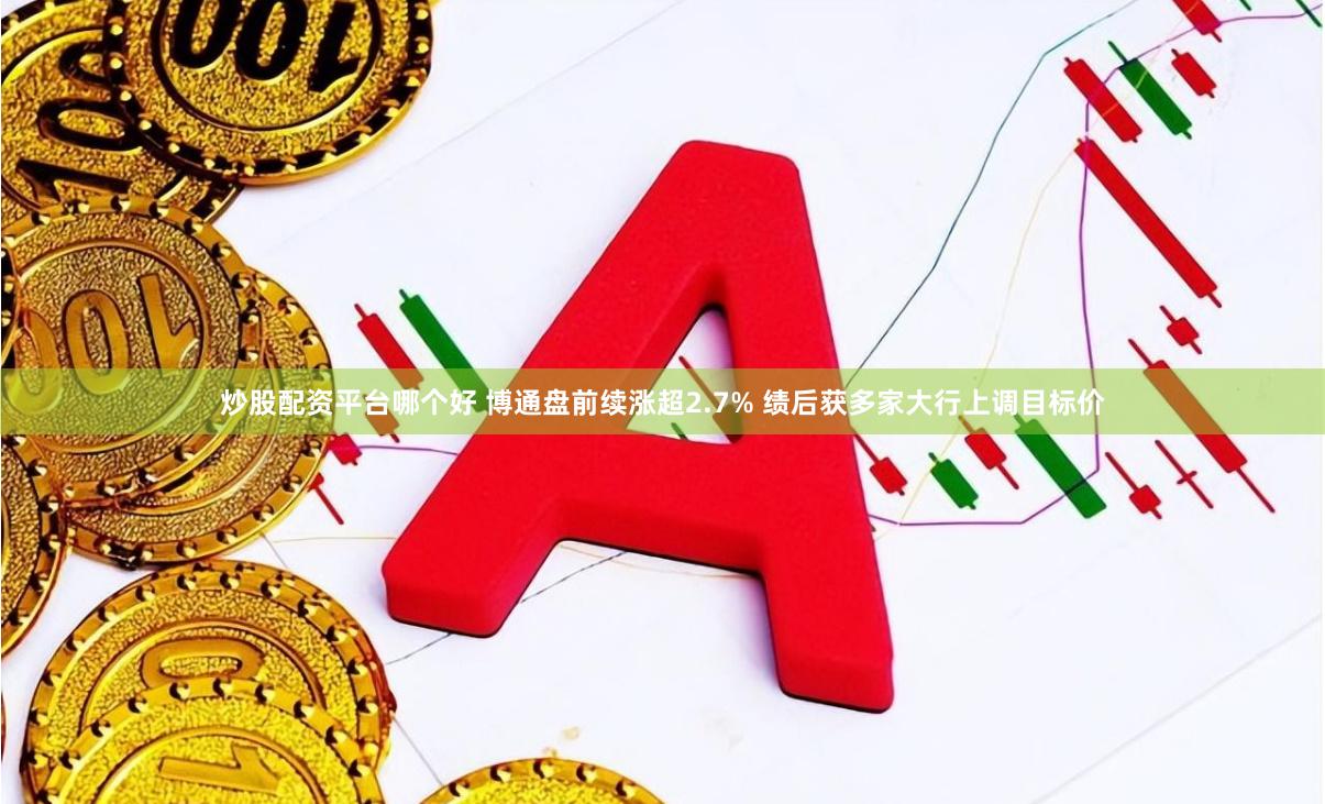 炒股配资平台哪个好 博通盘前续涨超2.7% 绩后获多家大行上调目标价