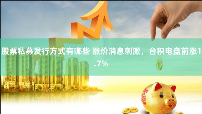 股票私募发行方式有哪些 涨价消息刺激，台积电盘前涨1.7%
