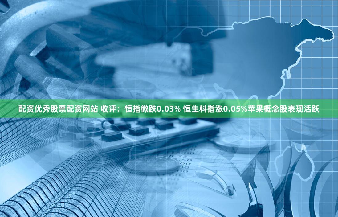 配资优秀股票配资网站 收评：恒指微跌0.03% 恒生科指涨0.05%苹果概念股表现活跃