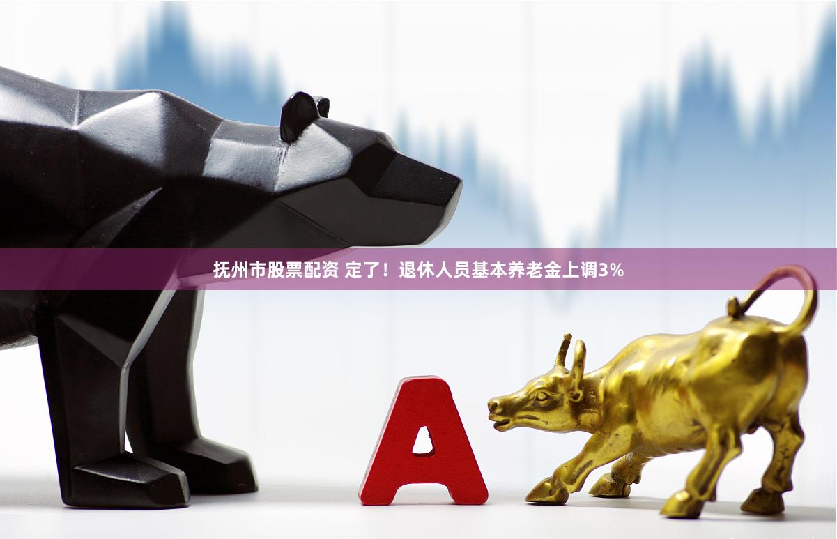 抚州市股票配资 定了！退休人员基本养老金上调3%