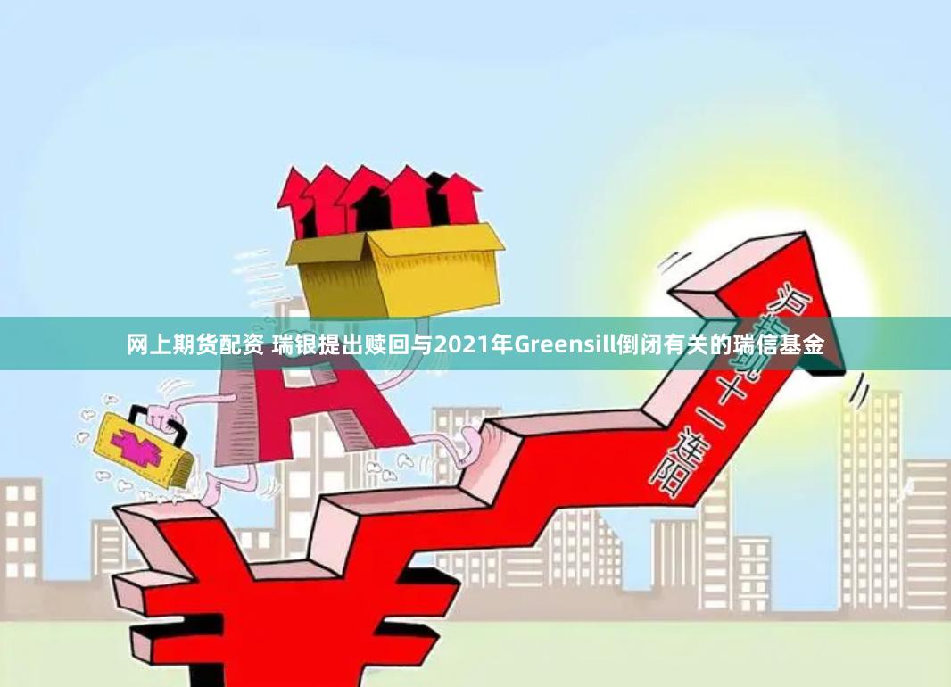 网上期货配资 瑞银提出赎回与2021年Greensill倒闭有关的瑞信基金