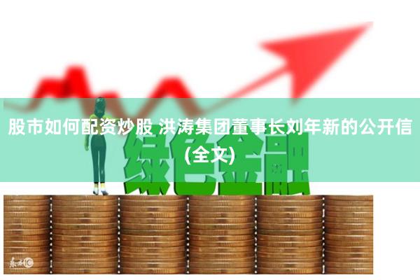 股市如何配资炒股 洪涛集团董事长刘年新的公开信(全文)