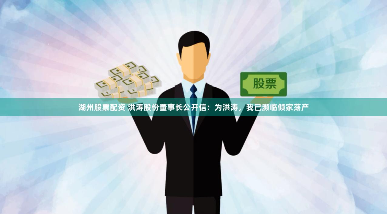 湖州股票配资 洪涛股份董事长公开信：为洪涛，我已濒临倾家荡产