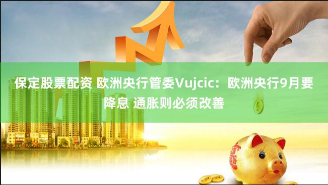 保定股票配资 欧洲央行管委Vujcic：欧洲央行9月要降息 通胀则必须改善