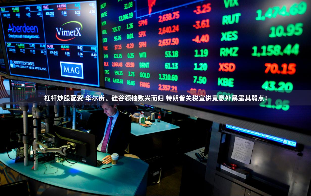 杠杆炒股配资 华尔街、硅谷领袖败兴而归 特朗普关税宣讲竟意外暴露其弱点！
