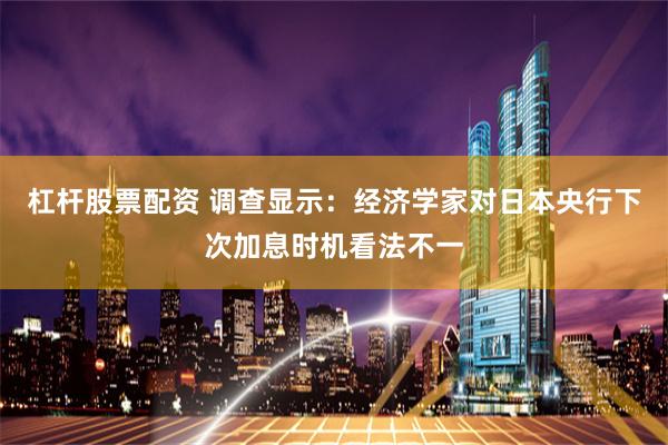 杠杆股票配资 调查显示：经济学家对日本央行下次加息时机看法不一
