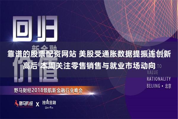 靠谱的股票配资网站 美股受通胀数据提振连创新高后 本周关注零售销售与就业市场动向