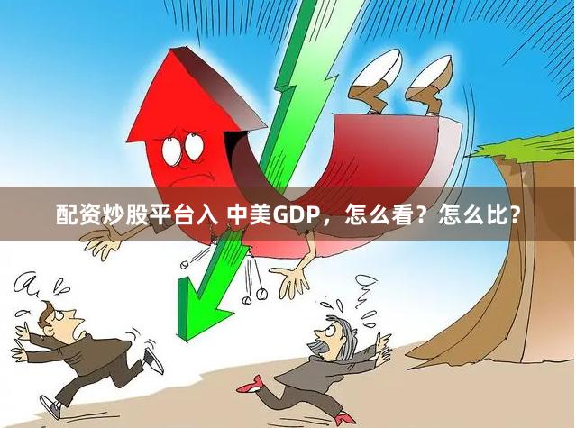 配资炒股平台入 中美GDP,怎么看?怎么比?