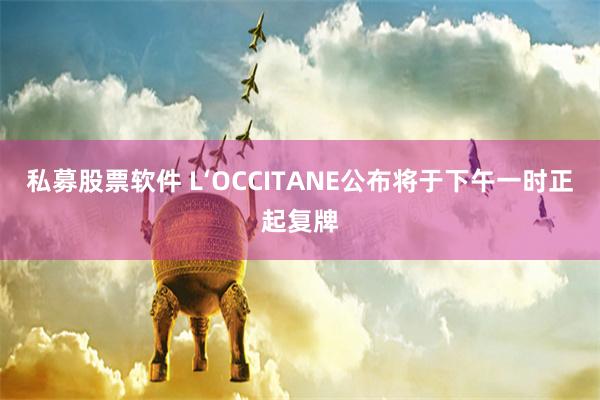 私募股票软件 L‘OCCITANE公布将于下午一时正起复牌
