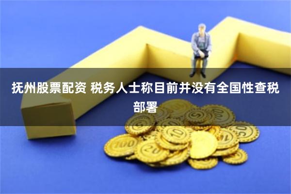 抚州股票配资 税务人士称目前并没有全国性查税部署
