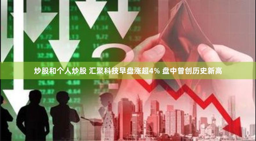 炒股和个人炒股 汇聚科技早盘涨超4% 盘中曾创历史新高
