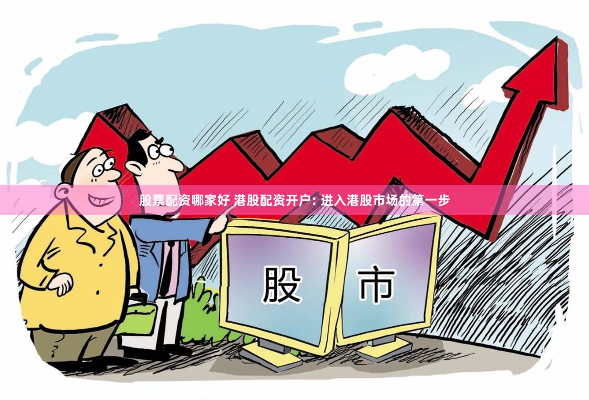 股票配资哪家好 港股配资开户: 进入港股市场的第一步