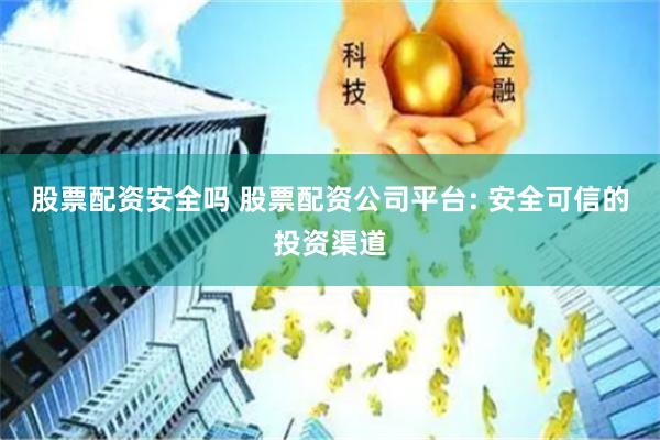 股票配资安全吗 股票配资公司平台: 安全可信的投资渠道
