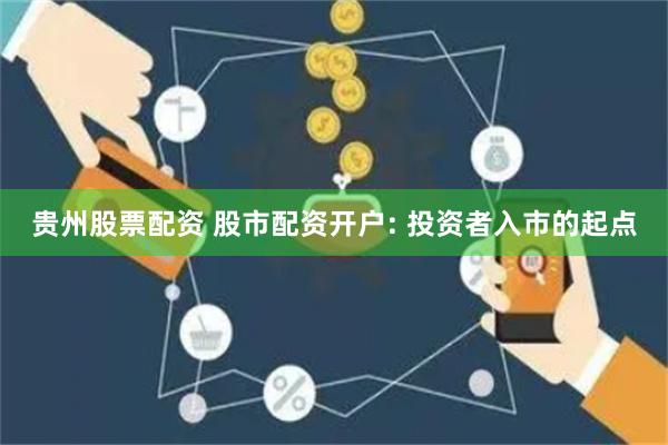 贵州股票配资 股市配资开户: 投资者入市的起点
