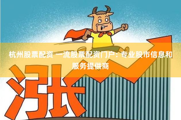 杭州股票配资 一流股票配资门户: 专业股市信息和服务提供商