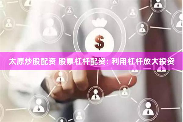 太原炒股配资 股票杠杆配资: 利用杠杆放大投资