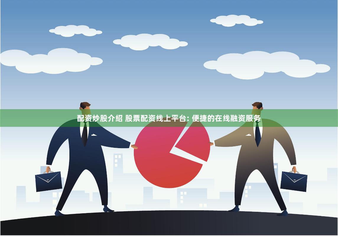 配资炒股介绍 股票配资线上平台: 便捷的在线融资服务