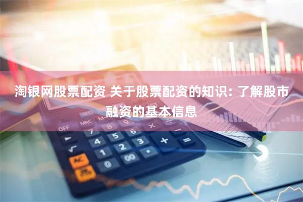 淘银网股票配资 关于股票配资的知识: 了解股市融资的基本信息