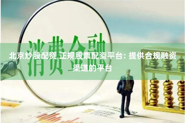 北京炒股配资 正规股票配资平台: 提供合规融资渠道的平台