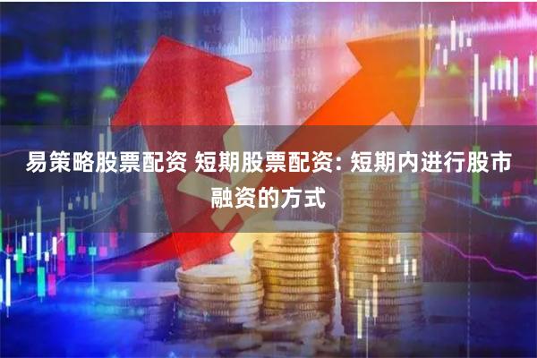 易策略股票配资 短期股票配资: 短期内进行股市融资的方式