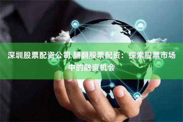 深圳股票配资公司 翻翻股票配资:探索股票市场中的融资机会
