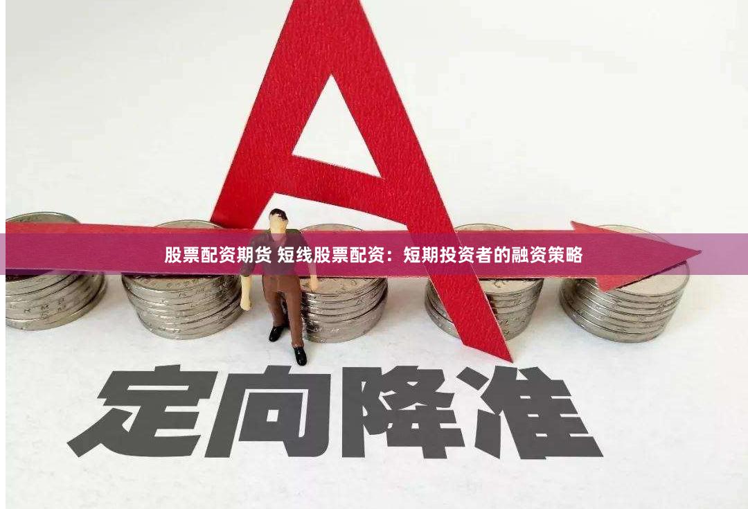 股票配资期货 短线股票配资:短期投资者的融资策略
