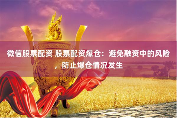微信股票配资 股票配资爆仓：避免融资中的风险，防止爆仓情况发生