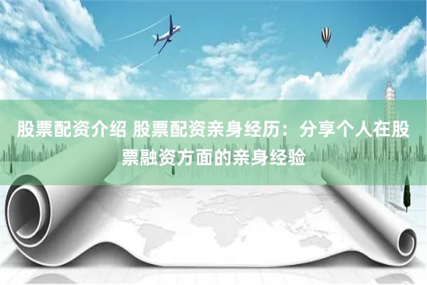 股票配资介绍 股票配资亲身经历：分享个人在股票融资方面的亲身经验