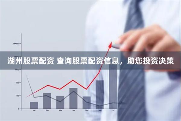 湖州股票配资 查询股票配资信息，助您投资决策