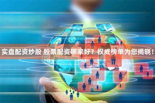 实盘配资炒股 股票配资哪家好？权威榜单为您揭晓！