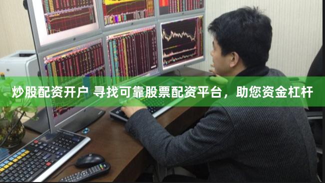 炒股配资开户 寻找可靠股票配资平台，助您资金杠杆