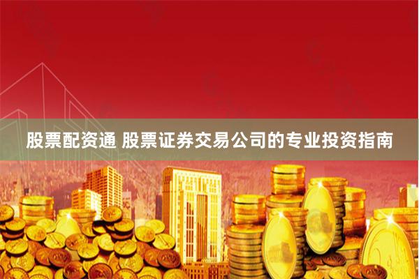 股票配资通 股票证券交易公司的专业投资指南