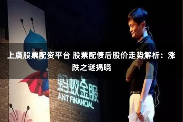 上虞股票配资平台 股票配债后股价走势解析：涨跌之谜揭晓
