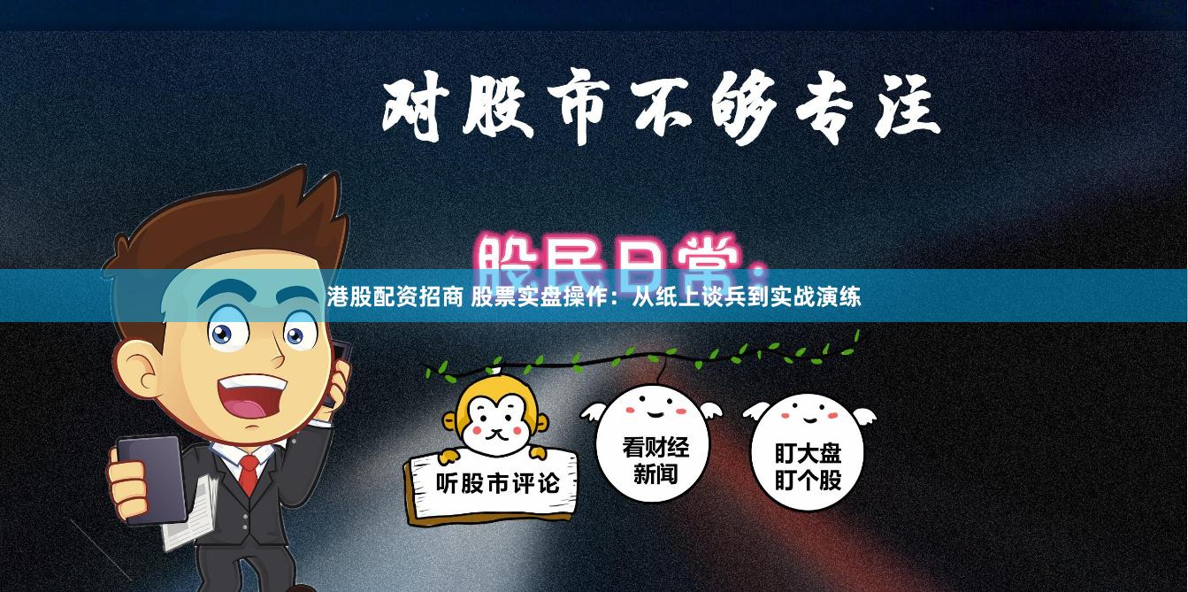 港股配资招商 股票实盘操作：从纸上谈兵到实战演练