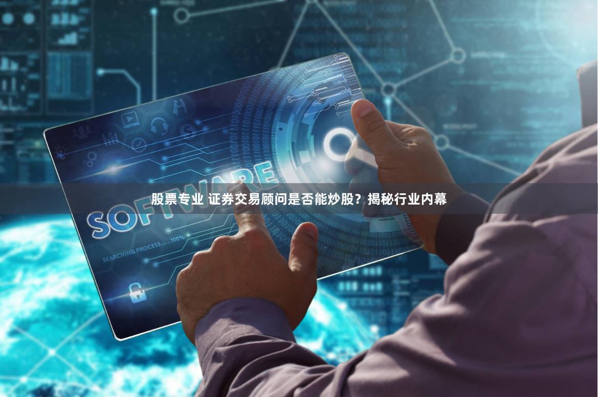 股票专业 证券交易顾问是否能炒股？揭秘行业内幕