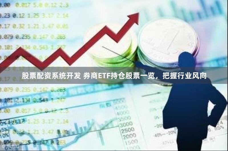 股票配资系统开发 券商ETF持仓股票一览，把握行业风向