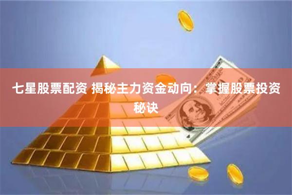 七星股票配资 揭秘主力资金动向：掌握股票投资秘诀