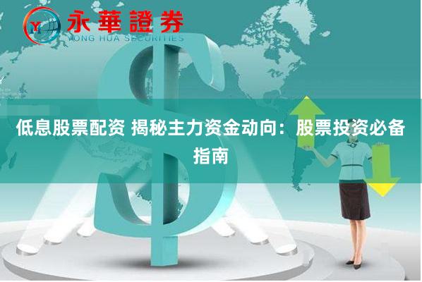 低息股票配资 揭秘主力资金动向：股票投资必备指南