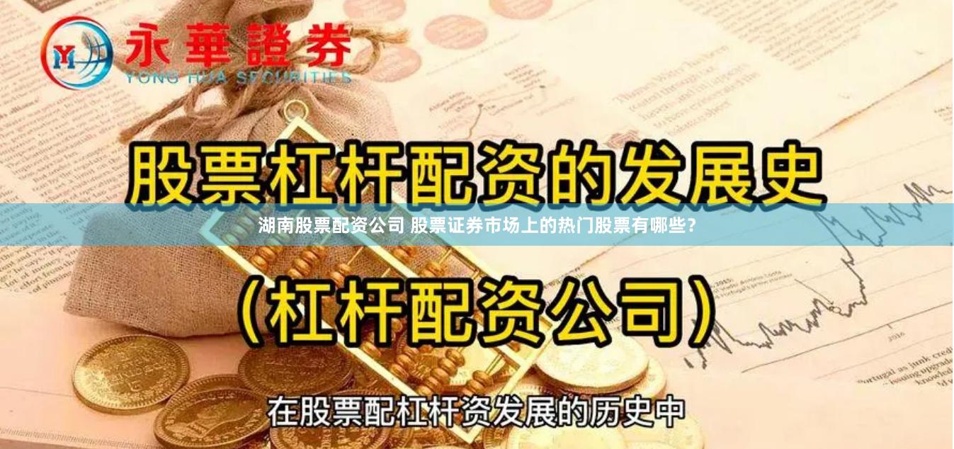 湖南股票配资公司 股票证券市场上的热门股票有哪些？