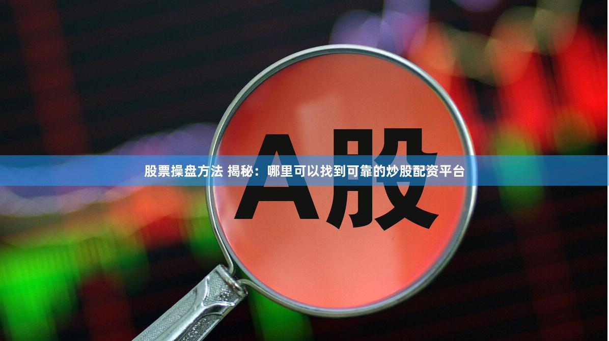 股票操盘方法 揭秘：哪里可以找到可靠的炒股配资平台