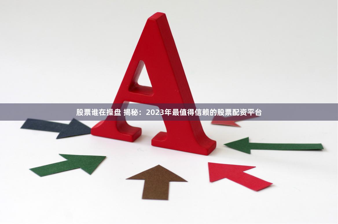 股票谁在操盘 揭秘：2023年最值得信赖的股票配资平台