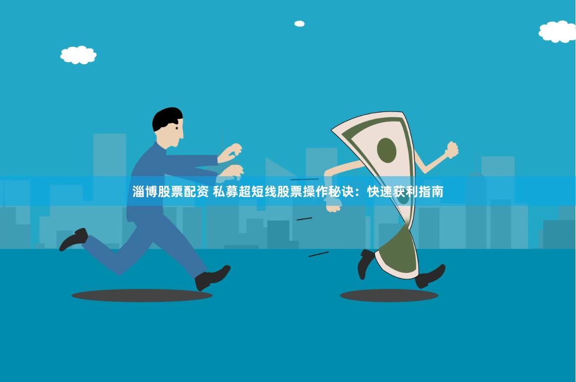 淄博股票配资 私募超短线股票操作秘诀：快速获利指南