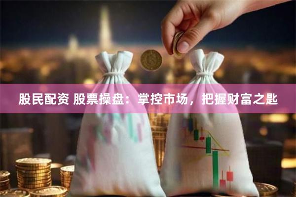 股民配资 股票操盘：掌控市场，把握财富之匙